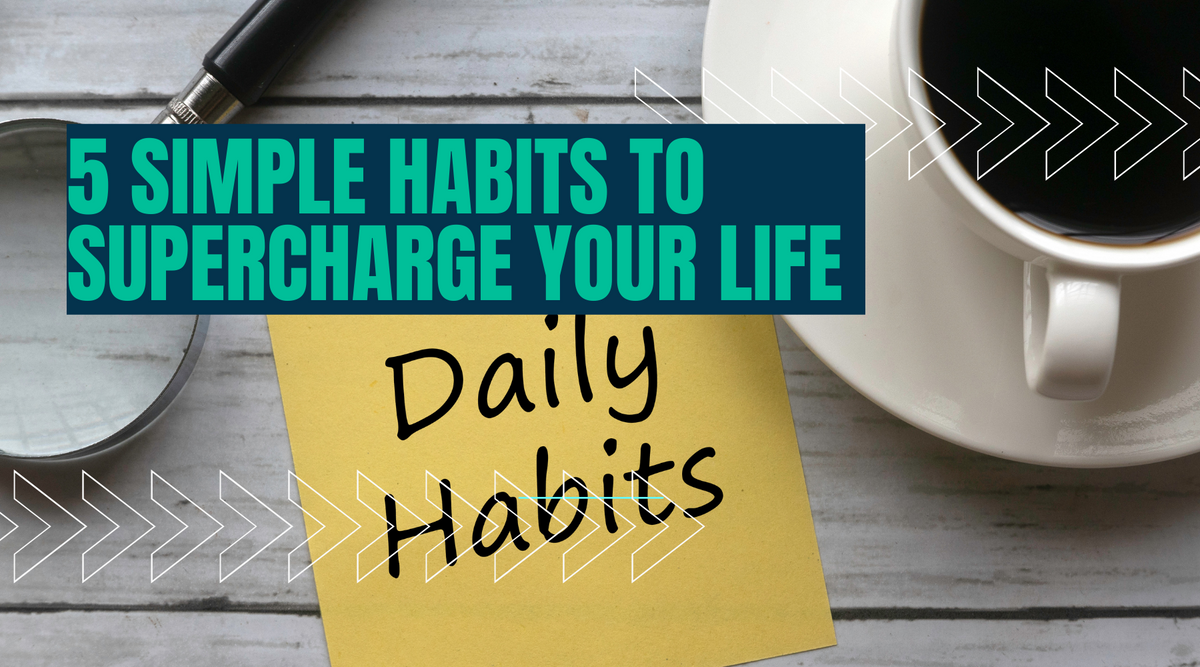 5 Simple Habits to Supercharge Your Life